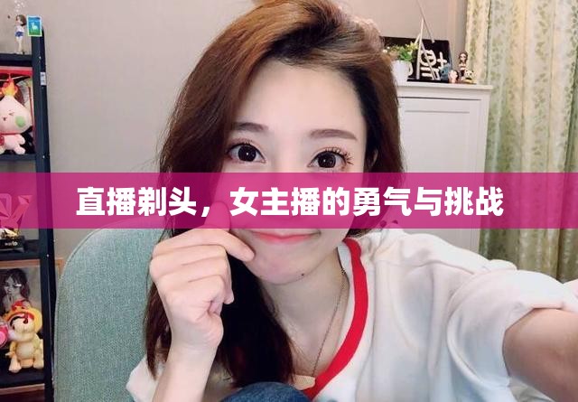 直播剃頭，女主播的勇氣與挑戰(zhàn)