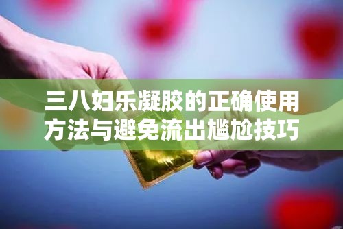 三八婦樂凝膠的正確使用方法與避免流出尷尬技巧