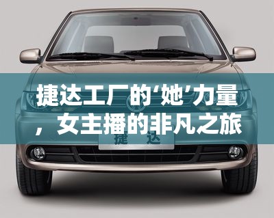 捷達工廠的‘她’力量，女主播的非凡之旅