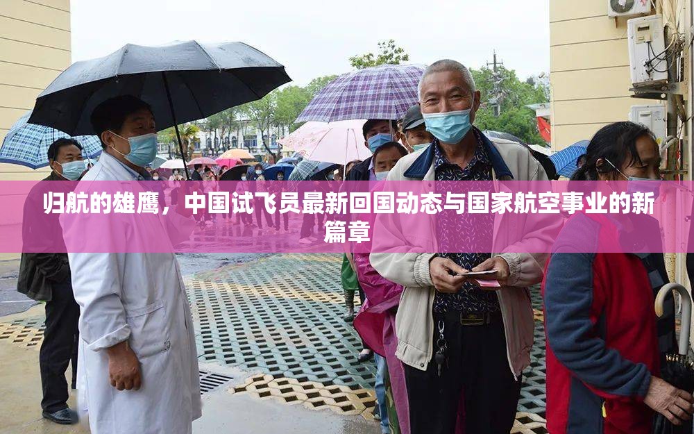 歸航的雄鷹，中國試飛員最新回國動態(tài)與國家航空事業(yè)的新篇章