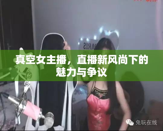 真空女主播，直播新風(fēng)尚下的魅力與爭議
