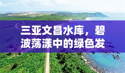 三亞文昌水庫，碧波蕩漾中的綠色發(fā)展新篇章