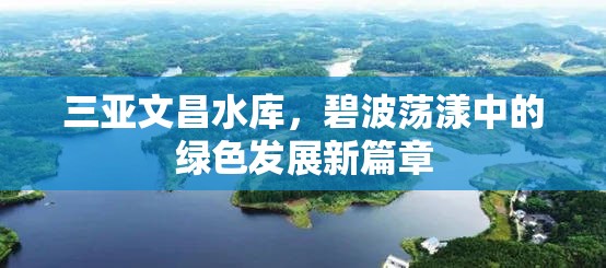 三亞文昌水庫，碧波蕩漾中的綠色發(fā)展新篇章