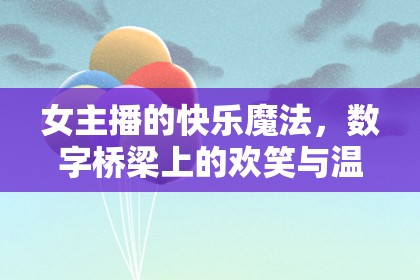 女主播的快樂魔法，數(shù)字橋梁上的歡笑與溫暖傳遞