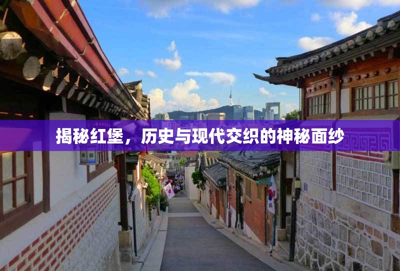 揭秘紅堡，歷史與現(xiàn)代交織的神秘面紗