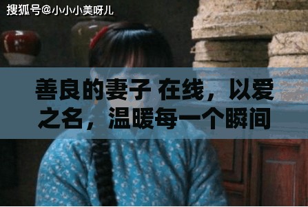 善良的妻子 在線，以愛之名，溫暖每一個(gè)瞬間