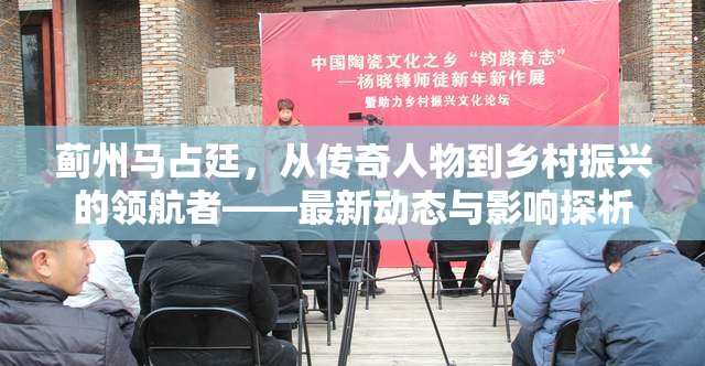 薊州馬占廷，從傳奇人物到鄉(xiāng)村振興的領(lǐng)航者——最新動態(tài)與影響探析