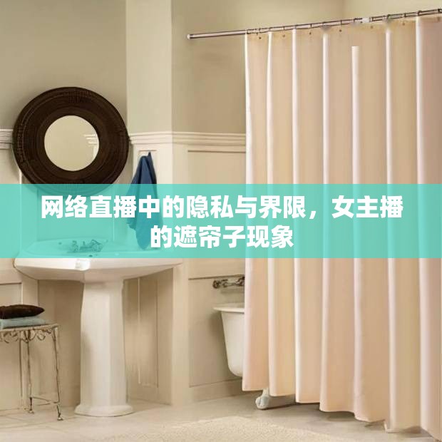 網(wǎng)絡(luò)直播中的隱私與界限，女主播的遮簾子現(xiàn)象