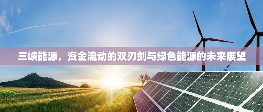 三峽能源，資金流動的雙刃劍與綠色能源的未來展望