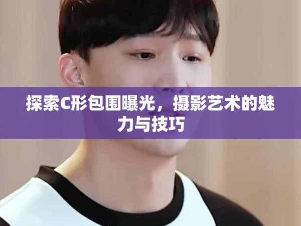 探索C形包圍曝光，攝影藝術(shù)的魅力與技巧