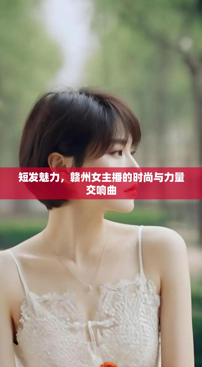 短發(fā)魅力，贛州女主播的時(shí)尚與力量交響曲