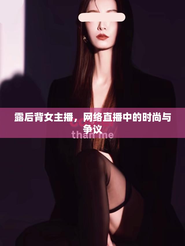 露后背女主播，網(wǎng)絡(luò)直播中的時尚與爭議