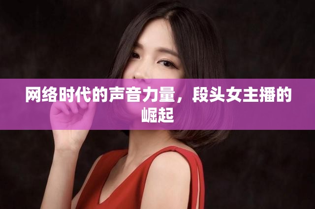 網(wǎng)絡(luò)時代的聲音力量，段頭女主播的崛起