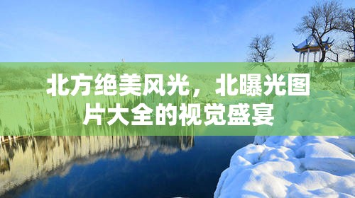 北方絕美風(fēng)光，北曝光圖片大全的視覺盛宴
