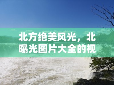 北方絕美風(fēng)光，北曝光圖片大全的視覺盛宴