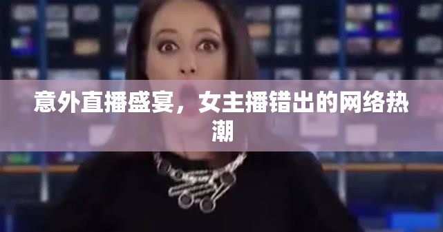 意外直播盛宴，女主播錯(cuò)出的網(wǎng)絡(luò)熱潮