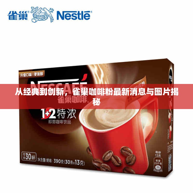 從經(jīng)典到創(chuàng)新，雀巢咖啡粉最新消息與圖片揭秘