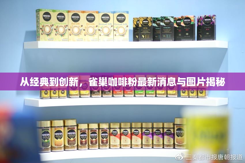從經(jīng)典到創(chuàng)新，雀巢咖啡粉最新消息與圖片揭秘