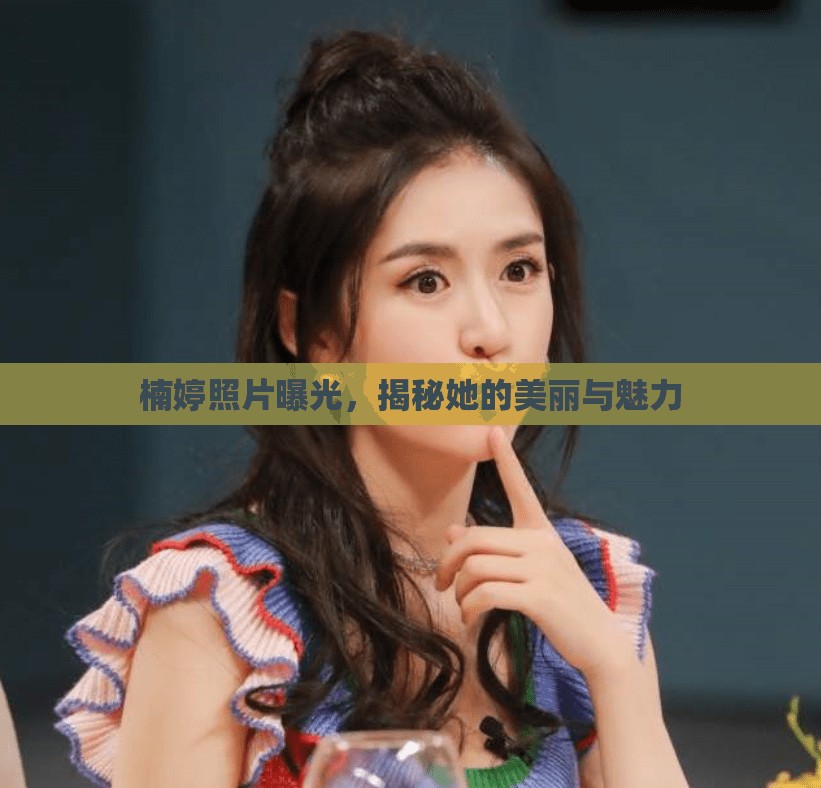 楠婷照片曝光，揭秘她的美麗與魅力
