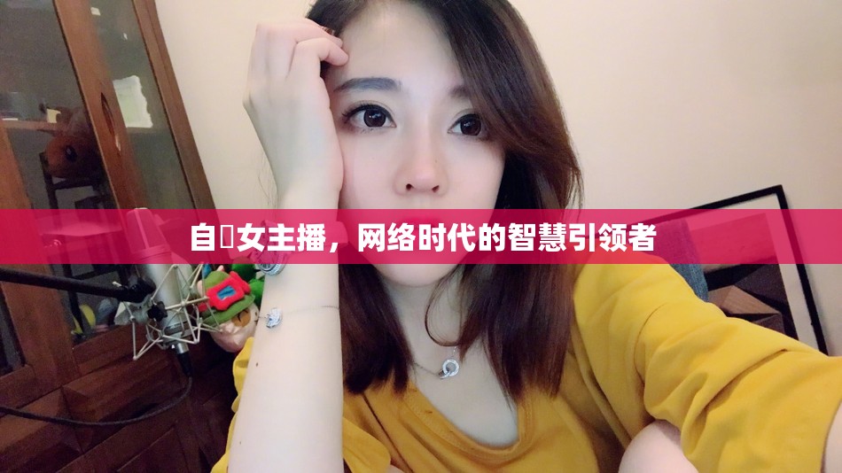 自恵女主播，網(wǎng)絡(luò)時代的智慧引領(lǐng)者
