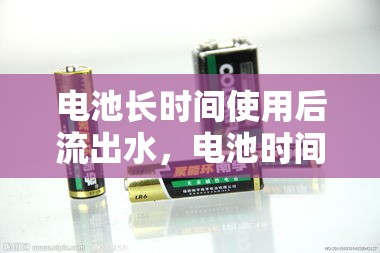 電池長(zhǎng)時(shí)間使用后流出水，電池時(shí)間之謎的真相與解答
