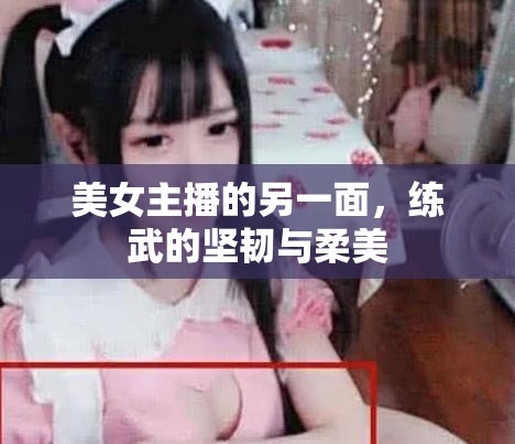 美女主播的另一面，練武的堅韌與柔美
