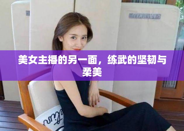 美女主播的另一面，練武的堅韌與柔美