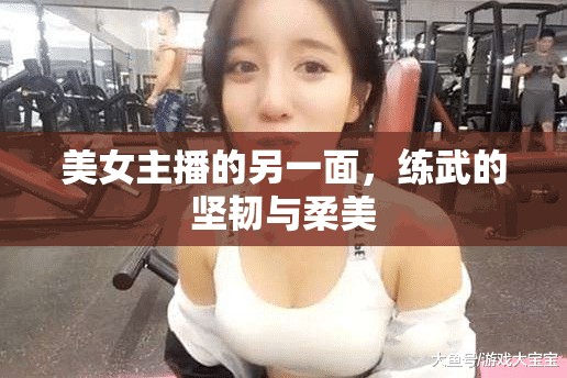 美女主播的另一面，練武的堅韌與柔美