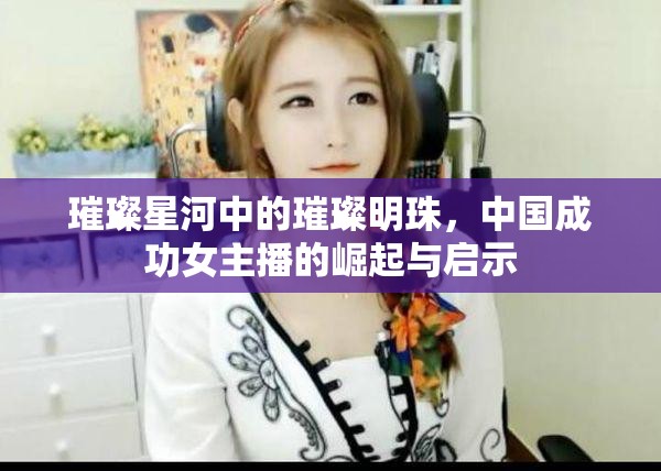 璀璨星河中的璀璨明珠，中國成功女主播的崛起與啟示