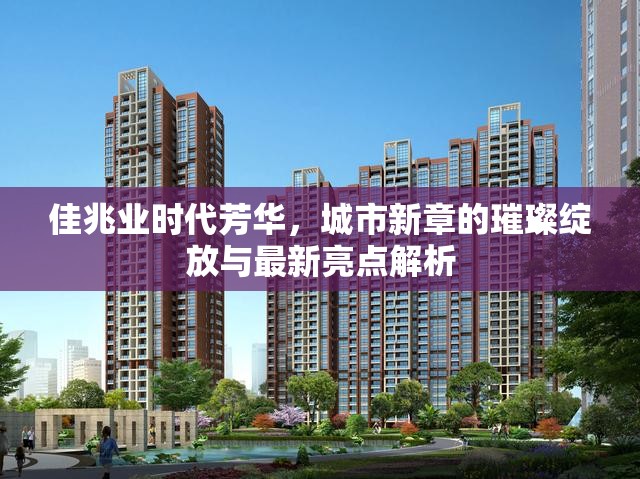 佳兆業(yè)時代芳華，城市新章的璀璨綻放與最新亮點解析