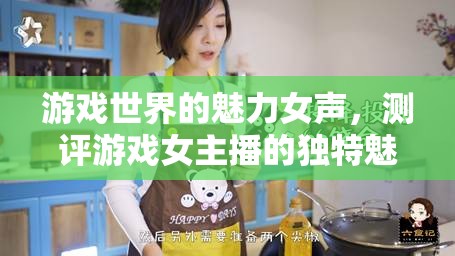 游戲世界的魅力女聲，測評游戲女主播的獨(dú)特魅力