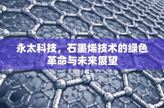永太科技，石墨烯技術(shù)的綠色革命與未來展望