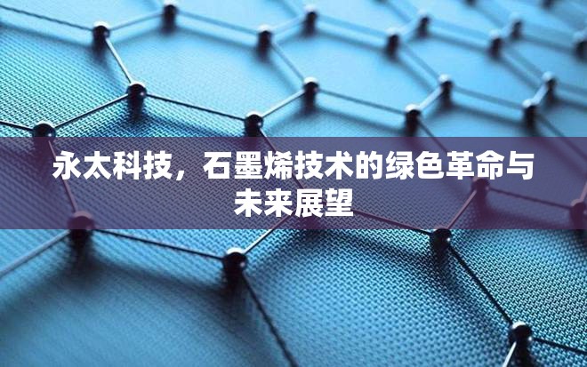 永太科技，石墨烯技術(shù)的綠色革命與未來展望