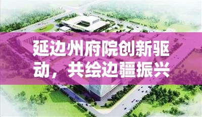 延邊州府院創(chuàng)新驅(qū)動，共繪邊疆振興新藍(lán)圖