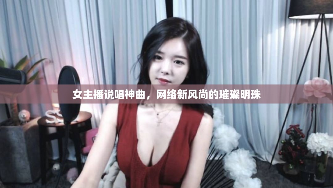 女主播說唱神曲，網(wǎng)絡新風尚的璀璨明珠