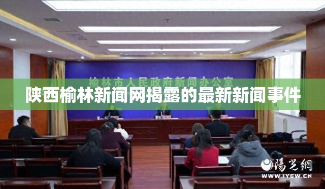陜西榆林新聞網(wǎng)揭露的最新新聞事件
