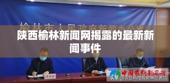 陜西榆林新聞網(wǎng)揭露的最新新聞事件