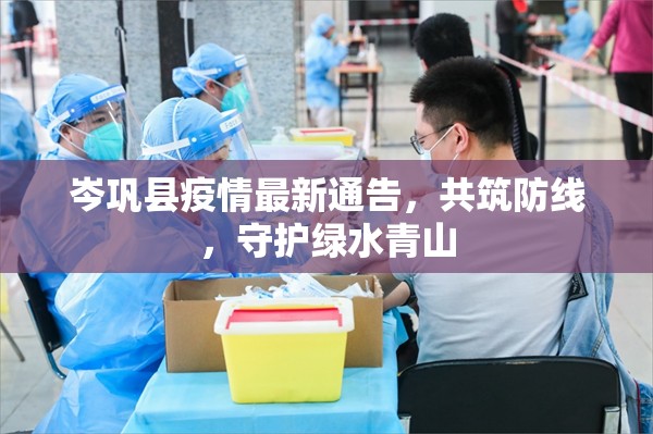 岑鞏縣疫情最新通告，共筑防線，守護綠水青山