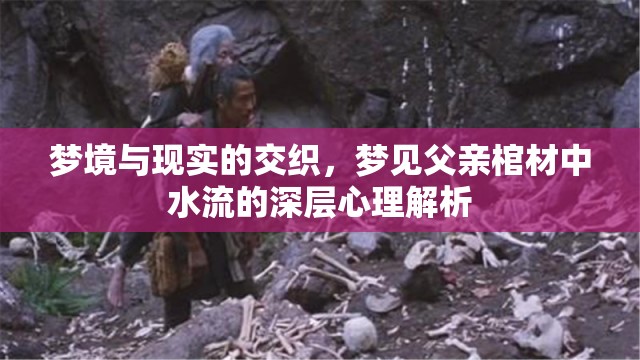 夢境與現(xiàn)實的交織，夢見父親棺材中水流的深層心理解析