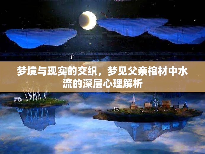 夢境與現(xiàn)實的交織，夢見父親棺材中水流的深層心理解析