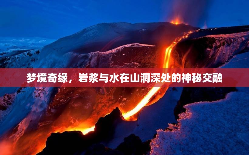 夢境奇緣，巖漿與水在山洞深處的神秘交融