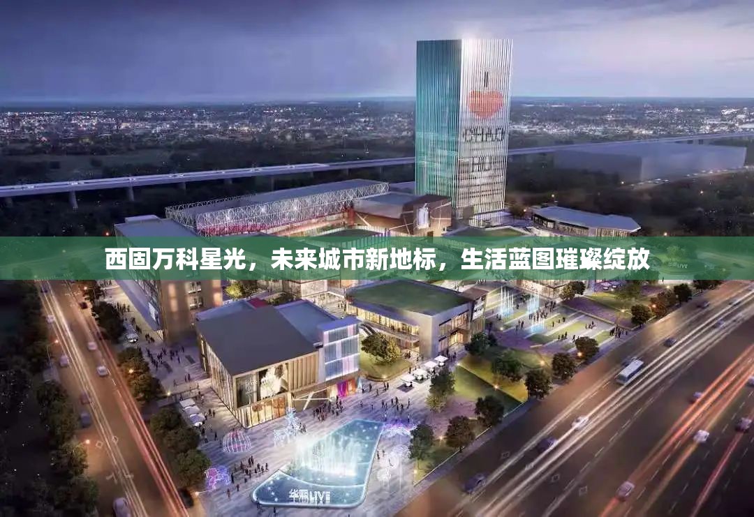 西固萬科星光，未來城市新地標，生活藍圖璀璨綻放