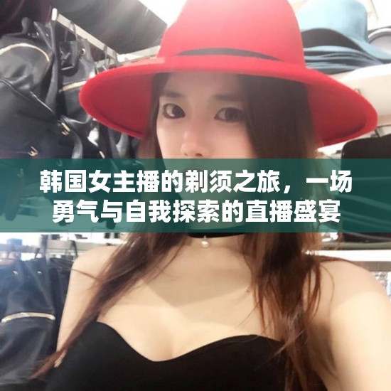 韓國女主播的剃須之旅，一場勇氣與自我探索的直播盛宴