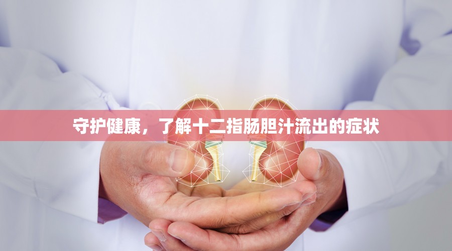 守護(hù)健康，了解十二指腸膽汁流出的癥狀
