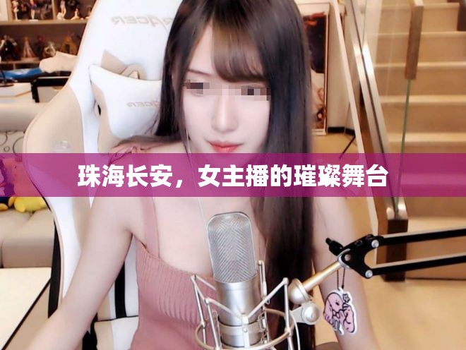 珠海長(zhǎng)安，女主播的璀璨舞臺(tái)