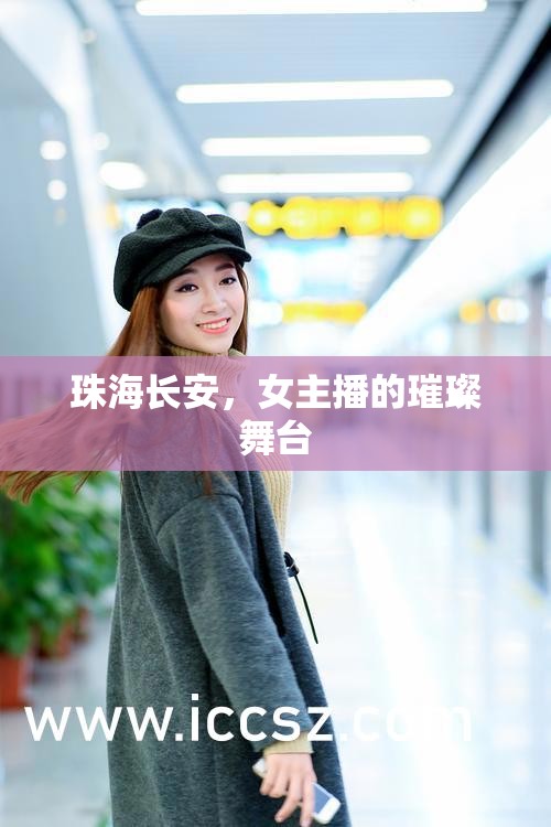 珠海長(zhǎng)安，女主播的璀璨舞臺(tái)