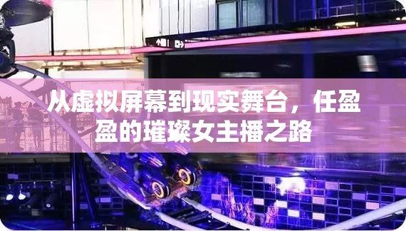 從虛擬屏幕到現(xiàn)實舞臺，任盈盈的璀璨女主播之路