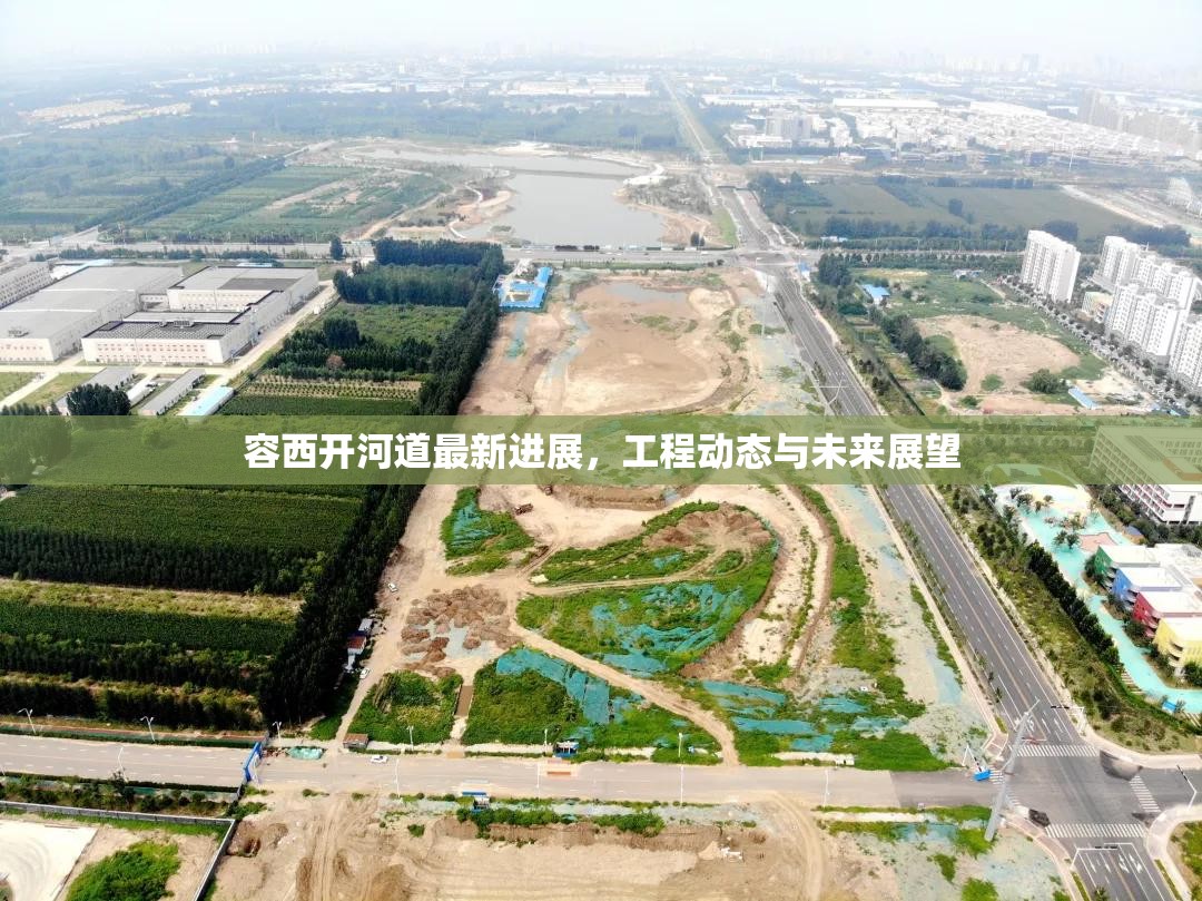 容西開河道最新進(jìn)展，工程動(dòng)態(tài)與未來展望