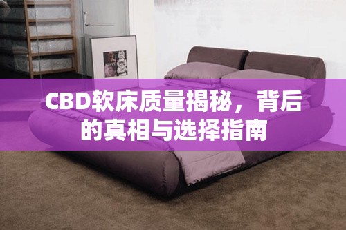 CBD軟床質(zhì)量揭秘，背后的真相與選擇指南