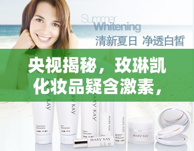 央視揭秘，玫琳凱化妝品疑含激素，消費(fèi)者安全再敲警鐘